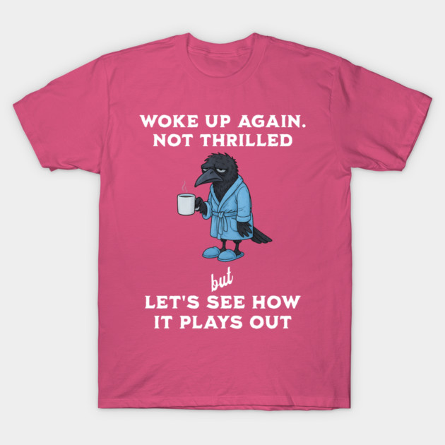 Crow: Woke Up Again. Not Thrilled but Let's See How It Plays Out T-Shirt by Luxinda