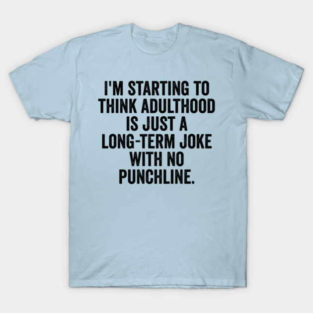 I'm Starting To Think, snarky sarcastic meme about adulthood T-Shirt by Luxinda