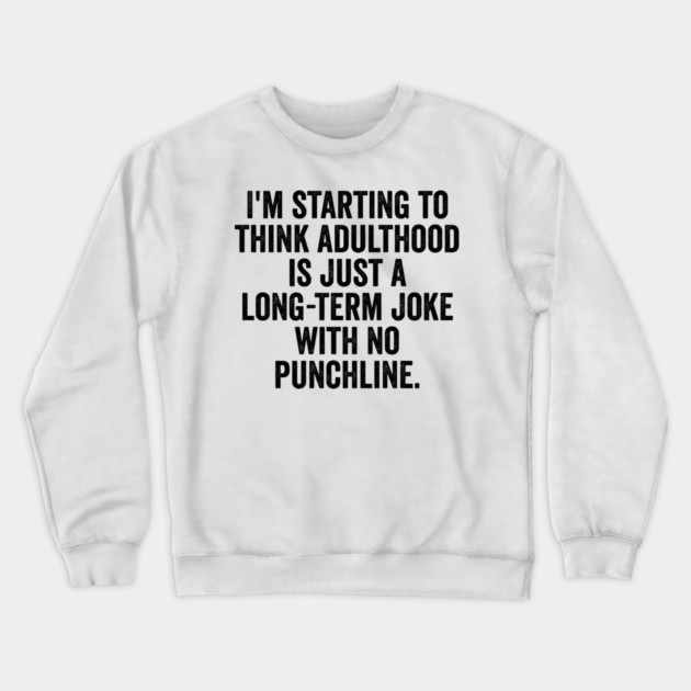 I'm Starting To Think, snarky sarcastic meme about adulthood Crewneck Sweatshirt by Luxinda