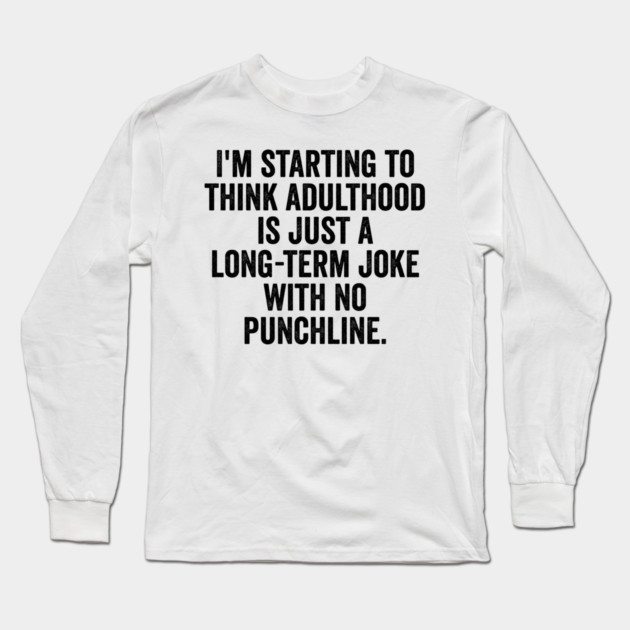 I'm Starting To Think, snarky sarcastic meme about adulthood Long Sleeve T-Shirt by Luxinda