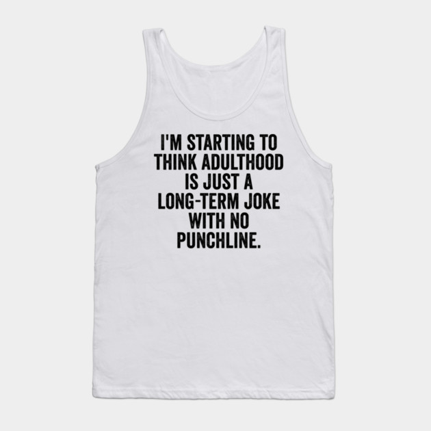 I'm Starting To Think, snarky sarcastic meme about adulthood Tank Top by Luxinda