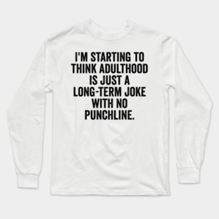 I'm Starting To Think, snarky sarcastic meme about adulthood Long Sleeve T-Shirt