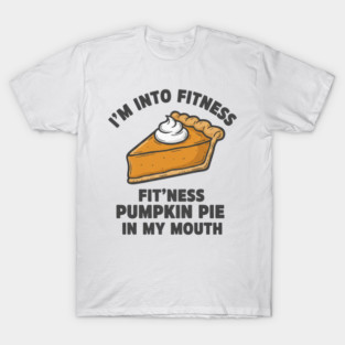 I'm Into Fitness – Fit'ness Pumpkin Pie in My Mouth T-Shirt