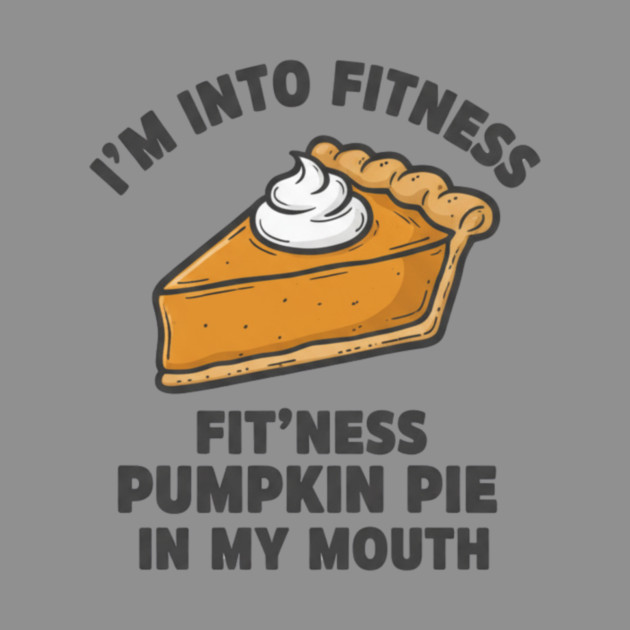 I'm Into Fitness – Fit'ness Pumpkin Pie in My Mouth by ArtistTee ⭐⭐⭐⭐⭐
