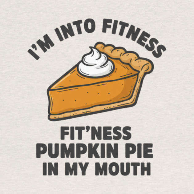 I'm Into Fitness – Fit'ness Pumpkin Pie in My Mouth by ArtistTee ⭐⭐⭐⭐⭐