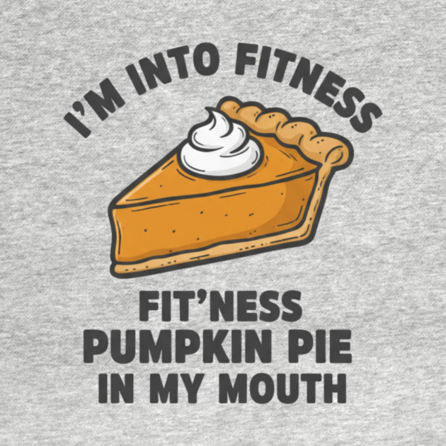 I'm Into Fitness – Fit'ness Pumpkin Pie in My Mouth by ArtistTee ⭐⭐⭐⭐⭐