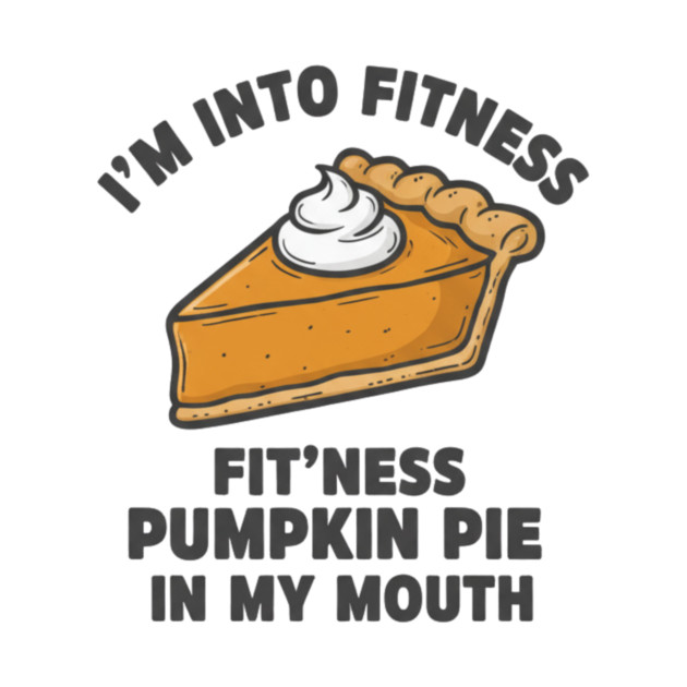 I'm Into Fitness – Fit'ness Pumpkin Pie in My Mouth by ArtistTee ⭐⭐⭐⭐⭐