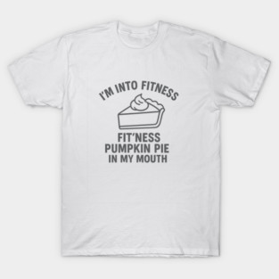 I'm Into Fitness – Pumpkin Pie in My Mouth T-Shirt