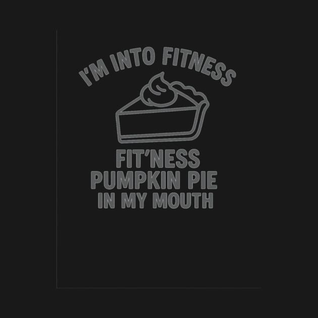 I'm Into Fitness – Pumpkin Pie in My Mouth by ArtistTee ⭐⭐⭐⭐⭐