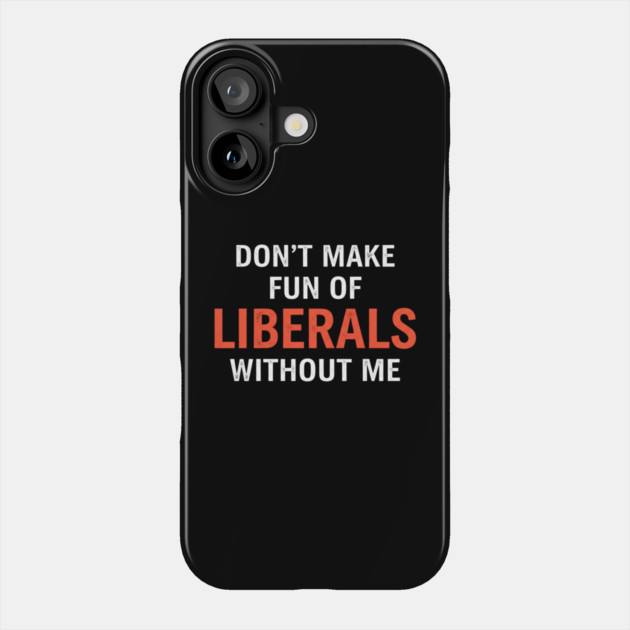 Don't-Make-Fun-of-Liberals-Without-Me Phone Case by ArtistTee ⭐⭐⭐⭐⭐