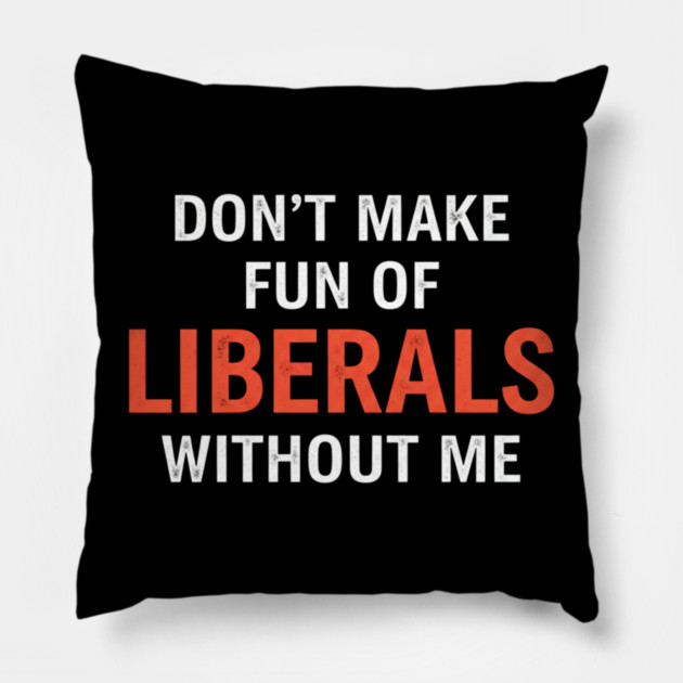 Don't-Make-Fun-of-Liberals-Without-Me Pillow by ArtistTee ⭐⭐⭐⭐⭐