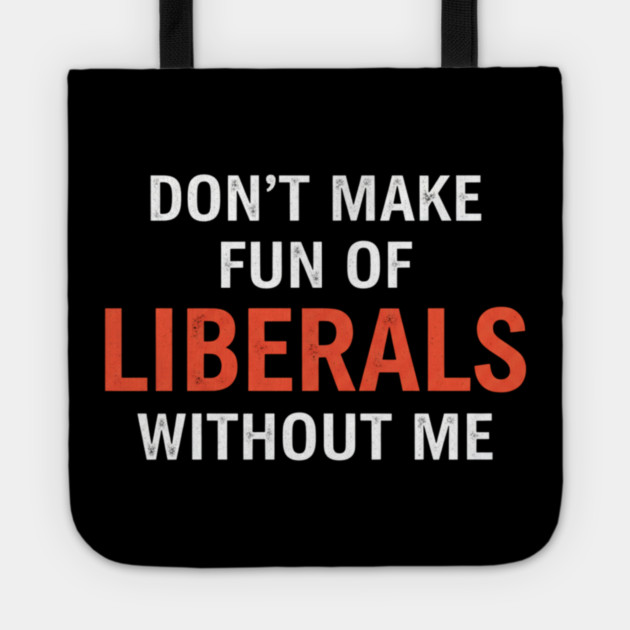 Don't-Make-Fun-of-Liberals-Without-Me Tote by ArtistTee ⭐⭐⭐⭐⭐