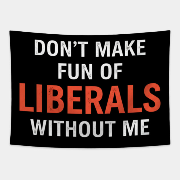 Don't-Make-Fun-of-Liberals-Without-Me Tapestry by ArtistTee ⭐⭐⭐⭐⭐