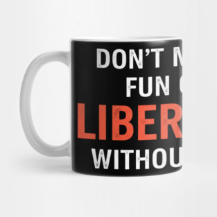 Don't-Make-Fun-of-Liberals-Without-Me Mug