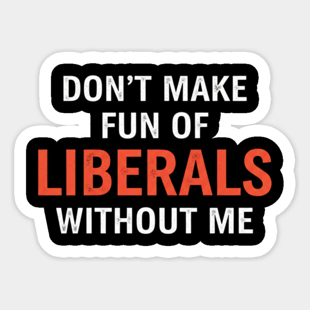 Don't-Make-Fun-of-Liberals-Without-Me Sticker by ArtistTee ⭐⭐⭐⭐⭐