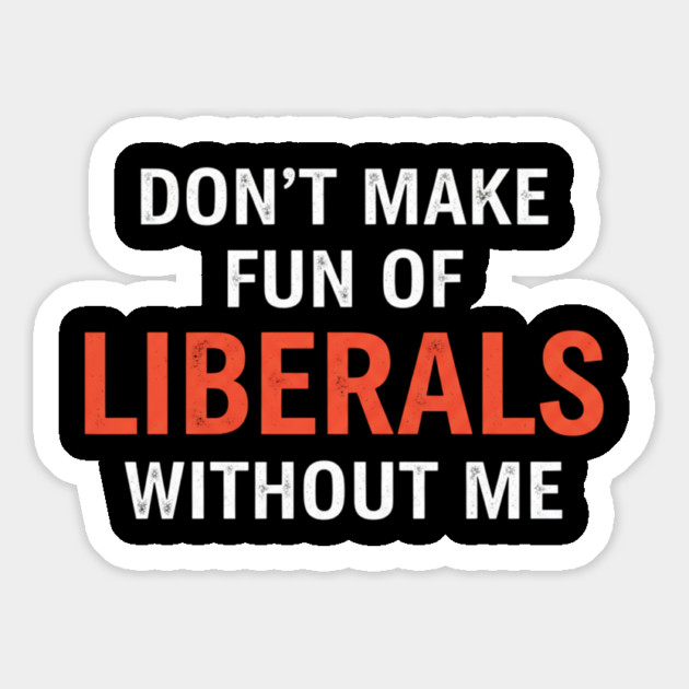 Don't-Make-Fun-of-Liberals-Without-Me Magnet by ArtistTee ⭐⭐⭐⭐⭐