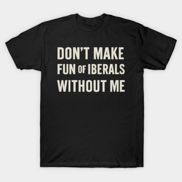 Don't Make Fun of Liberals Without Me – Retro Worn Type T-Shirt by ArtistTee ⭐⭐⭐⭐⭐