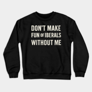 Don't Make Fun of Liberals Without Me – Retro Worn Type Crewneck Sweatshirt