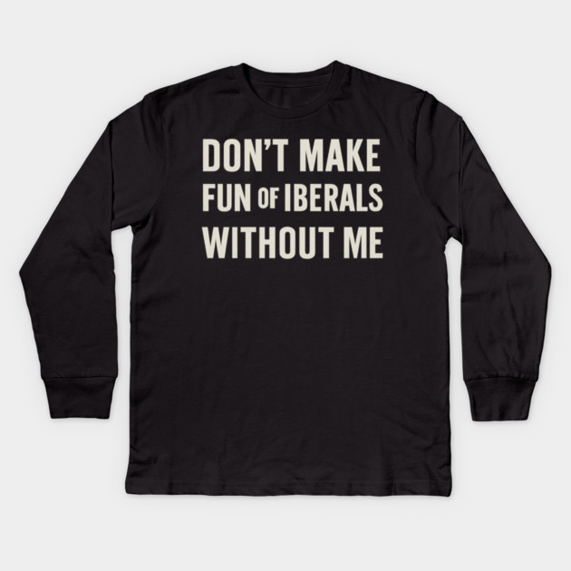 Don't Make Fun of Liberals Without Me – Retro Worn Type Kids Long Sleeve T-Shirt by ArtistTee ⭐⭐⭐⭐⭐