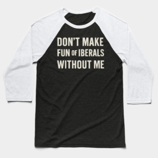 Don't Make Fun of Liberals Without Me – Retro Worn Type Baseball T-Shirt