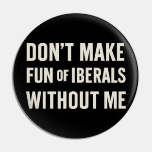 Don't Make Fun of Liberals Without Me – Retro Worn Type Pin