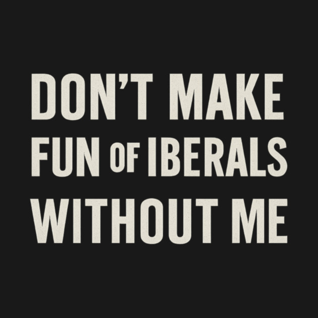 Don't Make Fun of Liberals Without Me – Retro Worn Type by ArtistTee ⭐⭐⭐⭐⭐