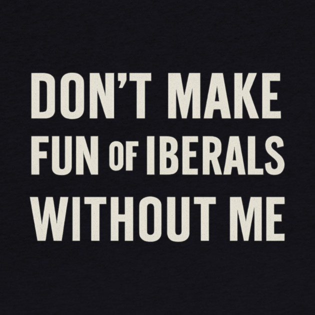 Don't Make Fun of Liberals Without Me – Retro Worn Type by ArtistTee ⭐⭐⭐⭐⭐
