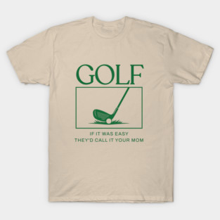 Golf If It Was Easy They'd Call It Your Mom T-Shirt
