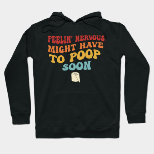 Feelin' Nervous Might Have To Poop Soon Funny Hoodie