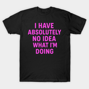 Funny No Idea What I'm Doing Humorous Quote T-Shirt
