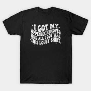 Appendix Removal Recovery Lousy Shirt Funny Surgery Gift T-Shirt