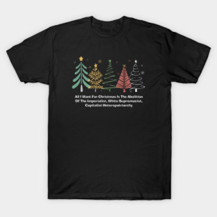 All I Want For Christmas Is The Abolition Of The Imperialist, White-Supremacist, Capitalist Heteropatriarchy T-Shirt