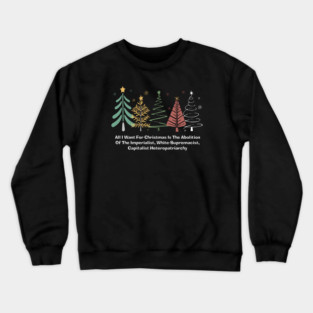 All I Want For Christmas Is The Abolition Of The Imperialist, White-Supremacist, Capitalist Heteropatriarchy Crewneck Sweatshirt