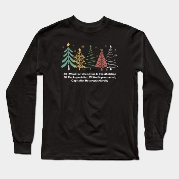 All I Want For Christmas Is The Abolition Of The Imperialist, White-Supremacist, Capitalist Heteropatriarchy Long Sleeve T-Shirt by Charles's Store 8