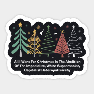 All I Want For Christmas Is The Abolition Of The Imperialist, White-Supremacist, Capitalist Heteropatriarchy Sticker