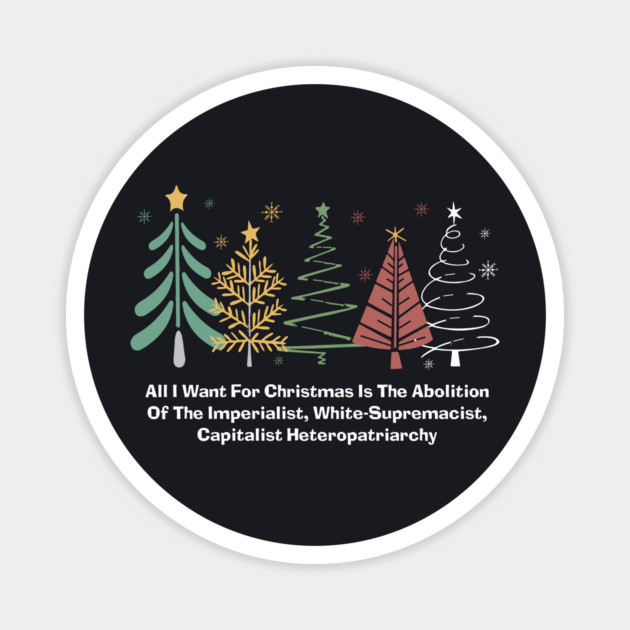All I Want For Christmas Is The Abolition Of The Imperialist, White-Supremacist, Capitalist Heteropatriarchy Magnet by Charles's Store 8