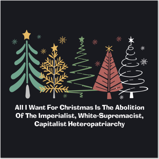 All I Want For Christmas Is The Abolition Of The Imperialist, White-Supremacist, Capitalist Heteropatriarchy Wall Art by Charles's Store 8