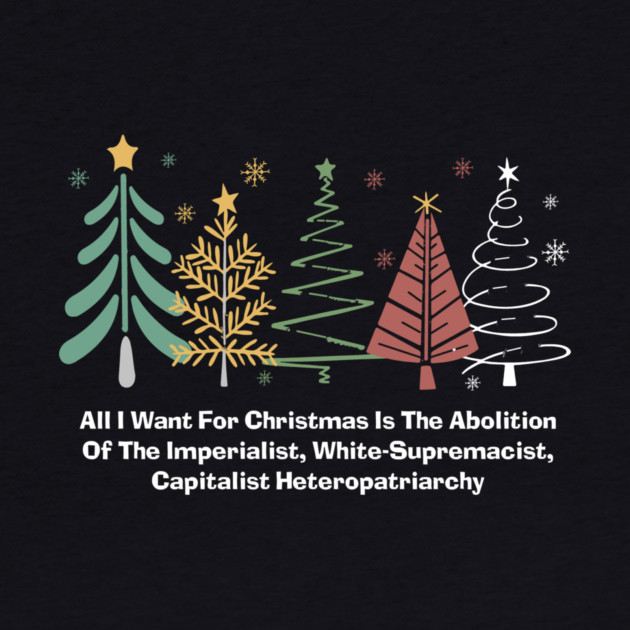 All I Want For Christmas Is The Abolition Of The Imperialist, White-Supremacist, Capitalist Heteropatriarchy by Charles's Store 8
