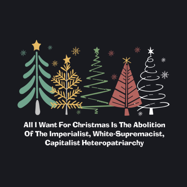 All I Want For Christmas Is The Abolition Of The Imperialist, White-Supremacist, Capitalist Heteropatriarchy by Charles's Store 8