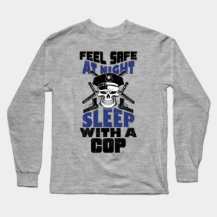 Feel Safe At Night Sleep With A Cop Law Enforcement Joke Long Sleeve T-Shirt