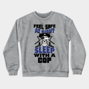Feel Safe At Night Sleep With A Cop Law Enforcement Joke Crewneck Sweatshirt