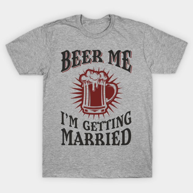 Beer Me I'm Getting Married Bachelor Party T-Shirt by Anticorporati