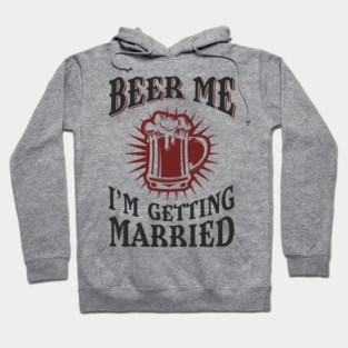 Beer Me I'm Getting Married Bachelor Party Hoodie