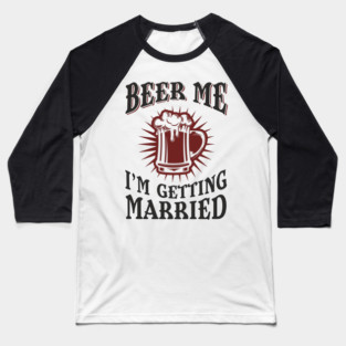 Beer Me I'm Getting Married Bachelor Party Baseball T-Shirt