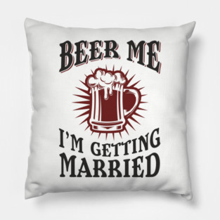 Beer Me I'm Getting Married Bachelor Party Pillow