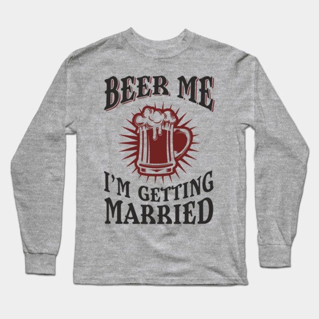 Beer Me I'm Getting Married Bachelor Party Long Sleeve T-Shirt by Anticorporati