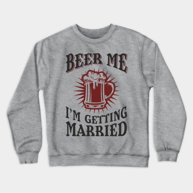 Beer Me I'm Getting Married Bachelor Party Crewneck Sweatshirt by Anticorporati