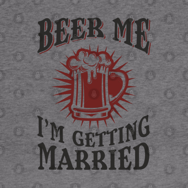 Beer Me I'm Getting Married Bachelor Party by Anticorporati