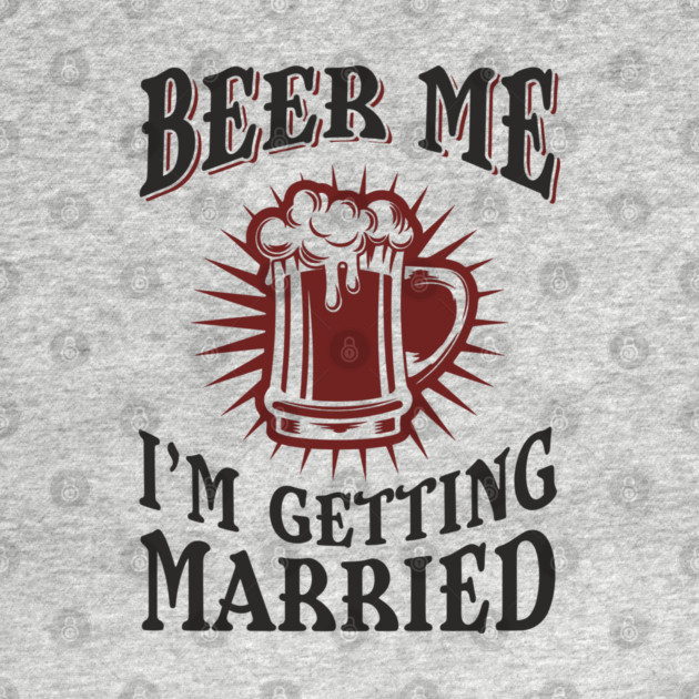 Beer Me I'm Getting Married Bachelor Party by Anticorporati