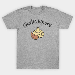 Garlic Whore Cheeky Foodie Life T-Shirt